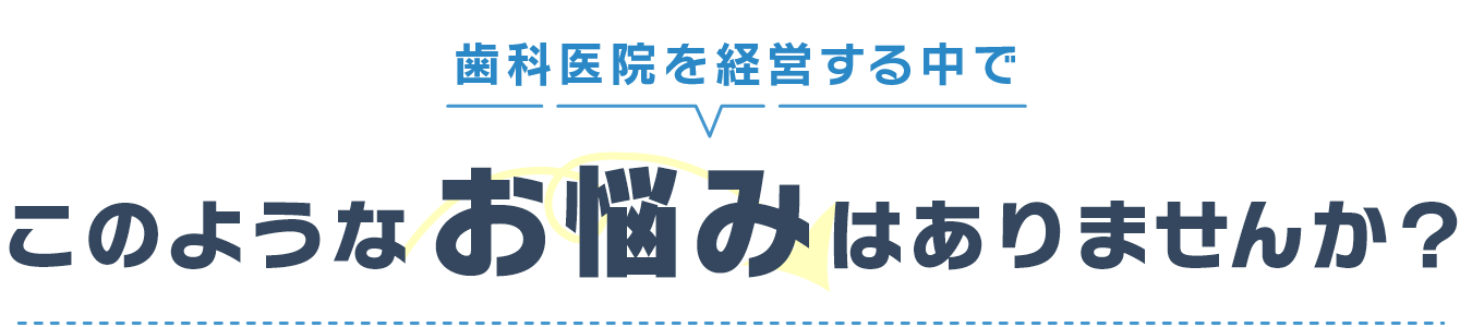 歯科医院を経営する中でこのようなお悩みはありませんか？