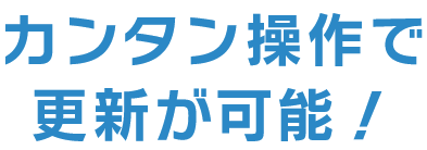 カンタン操作で更新が可能！